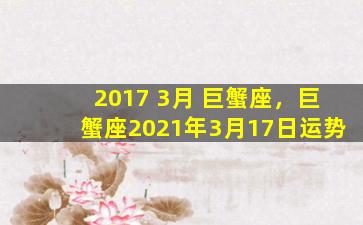 2017 3月 巨蟹座，巨蟹座2021年3月17日运势